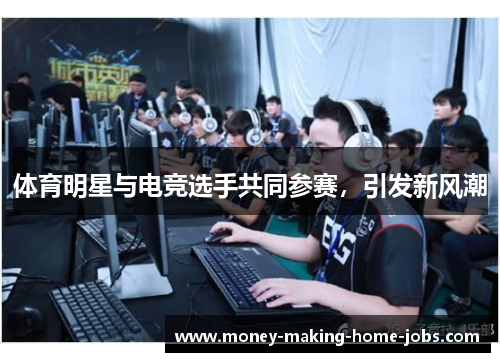 体育明星与电竞选手共同参赛，引发新风潮